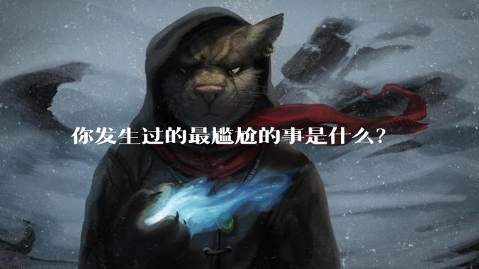 你发生过的最尴尬的事是什么？