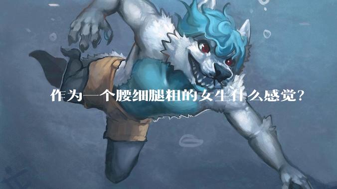作为一个腰细腿粗的女生什么感觉？