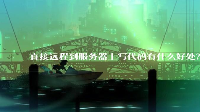 直接远程到服务器上写代码有什么好处？