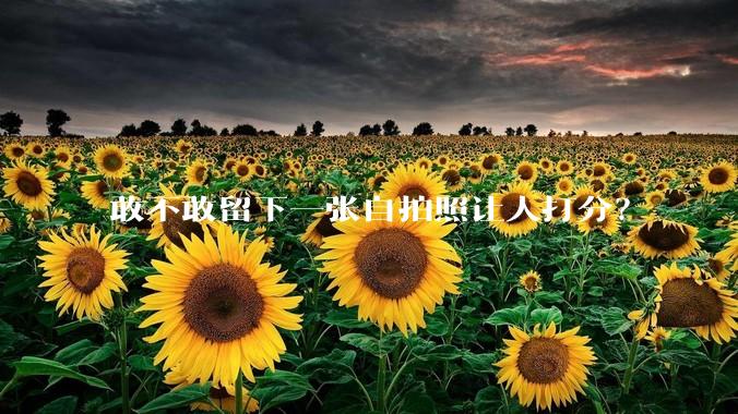敢不敢留下一张自拍照让人打分？