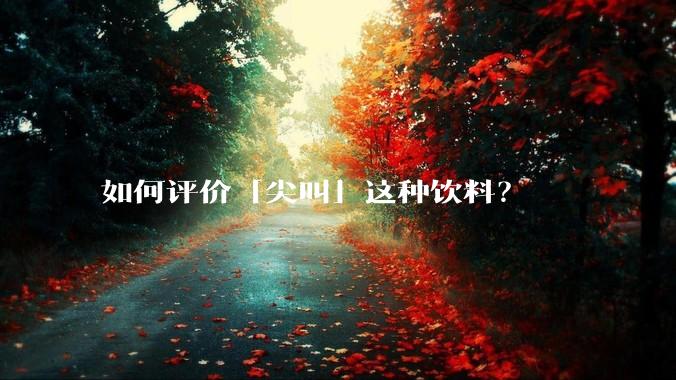 如何评价「尖叫」这种饮料？