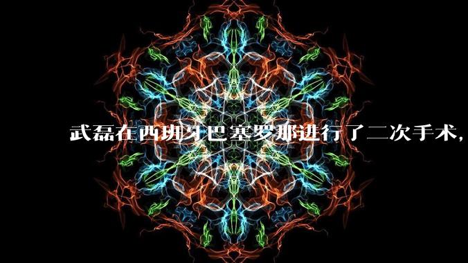 武磊在西班牙巴塞罗那进行了二次手术，是因为华山医院运动医学科技术不行吗？