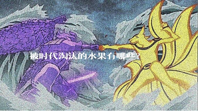 被时代淘汰的水果有哪些？
