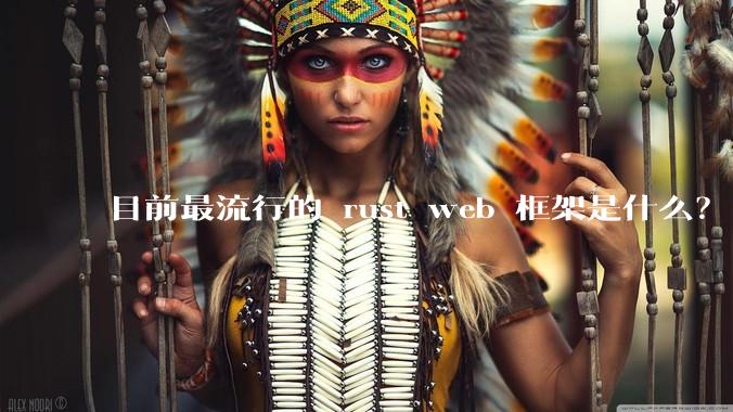 目前最流行的 rust web 框架是什么？