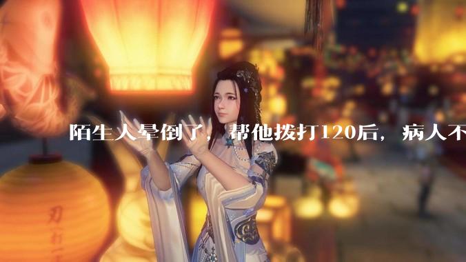 陌生人晕倒了，帮他拨打120后，病人不支付120出车费，这个费用谁来承担？