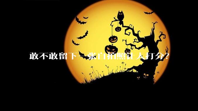 敢不敢留下一张自拍照让人打分？
