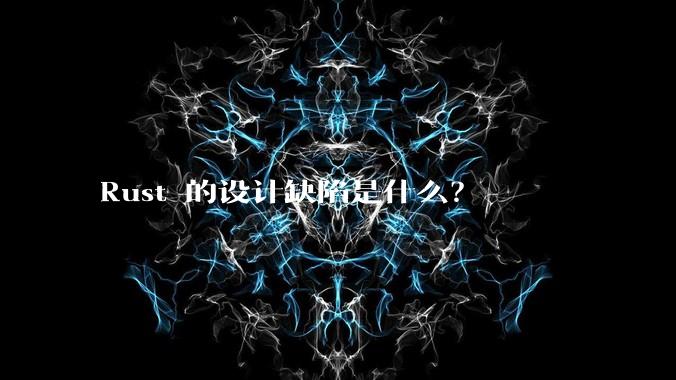 Rust 的设计缺陷是什么？