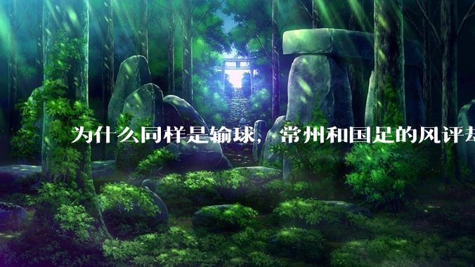 为什么同样是输球，常州和国足的风评却差那么多呢？