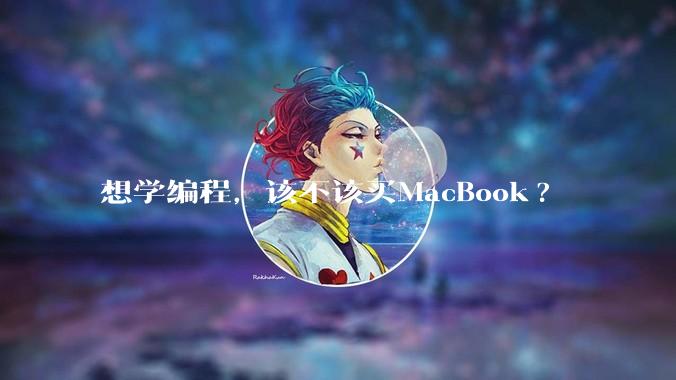 想学编程，该不该买MacBook?