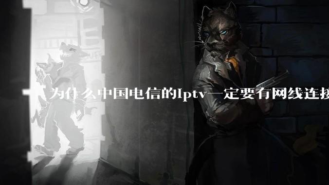 为什么中国电信的iptv一定要有网线连接！？