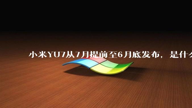 小米YU7从7月提前至6月底发布，是什么原因导致提前发布？