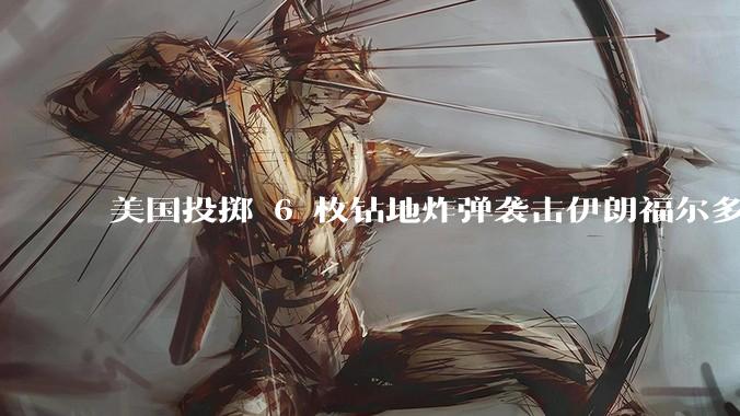 美国投掷 6 枚钻地炸弹袭击伊朗福尔多核设施，钻地弹有多大杀伤力？能摧毁伊朗地下核设施吗？