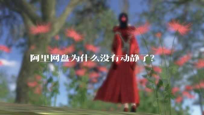 阿里网盘为什么没有动静了？