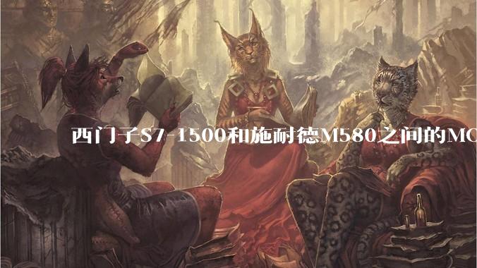 西门子S7-1500和施耐德M580之间的MODBUS TCP 通讯如何实现？