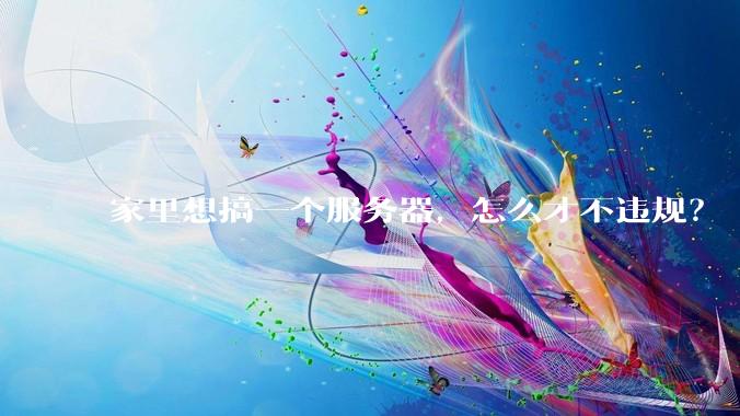 家里想搞一个服务器，怎么才不违规？