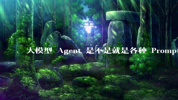 大模型 Agent 是不是就是各种 Prompt 的堆叠？