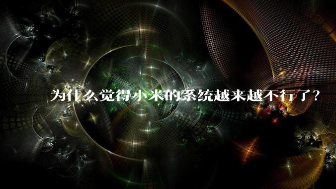为什么觉得小米的系统越来越不行了？