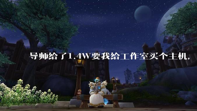 导师给了1.4W要我给工作室买个主机，是整机还是自己配？