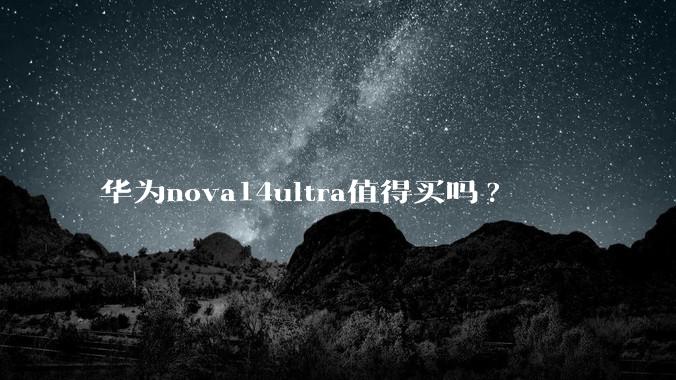 华为nova14ultra值得买吗?