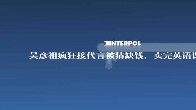 吴彦祖疯狂接代言被猜缺钱，卖完英语课又代言黄酒，他是真的缺钱还是有其他考量？