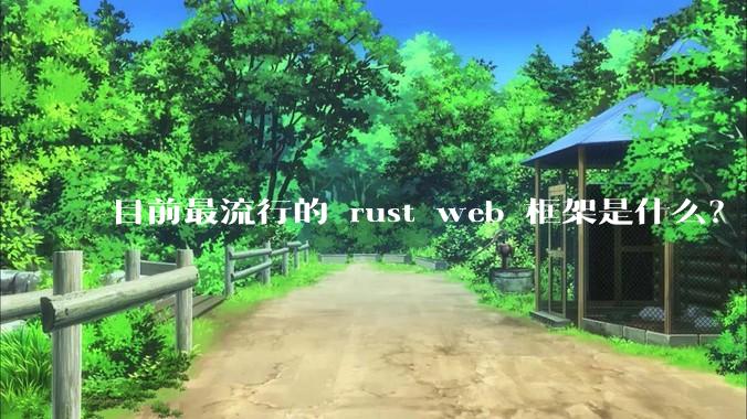 目前最流行的 rust web 框架是什么？