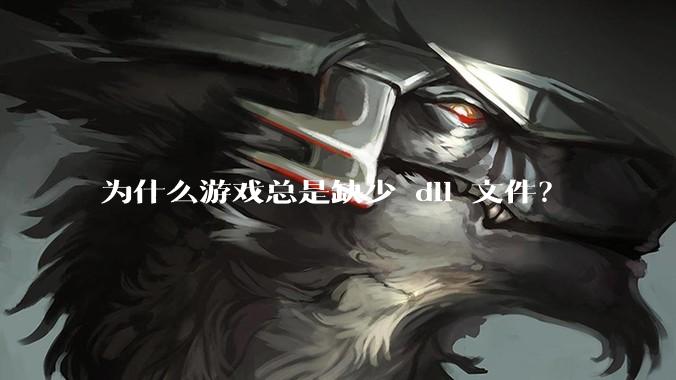 为什么游戏总是缺少 dll 文件？