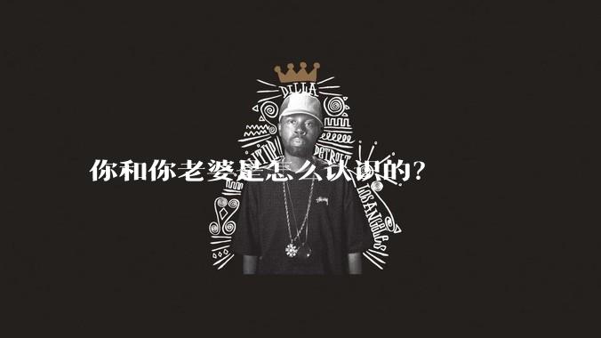 你和你老婆是怎么认识的？