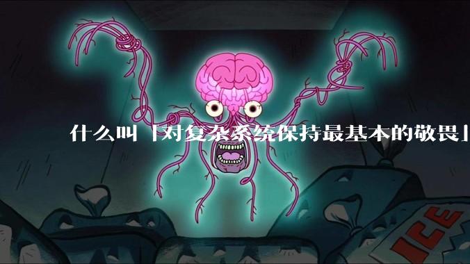 什么叫「对复杂系统保持最基本的敬畏」？