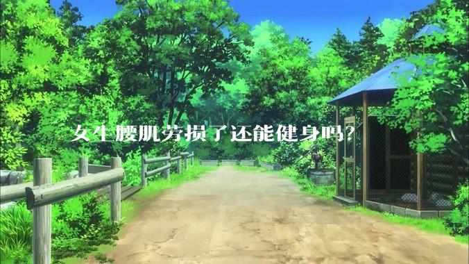 女生腰肌劳损了还能健身吗？