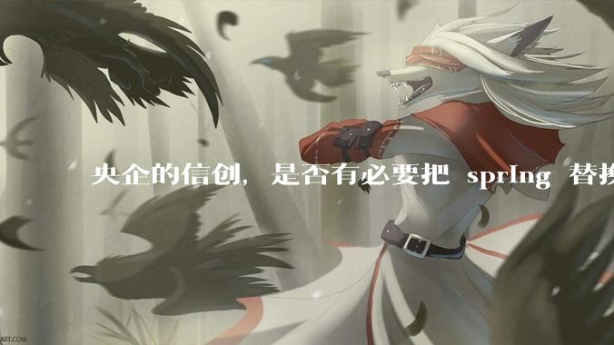 央企的信创，是否有必要把 spring 替换成国产的 solon ？