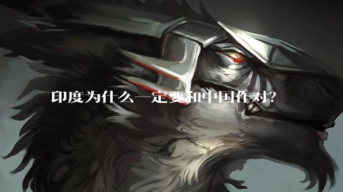 印度为什么一定要和中国作对？
