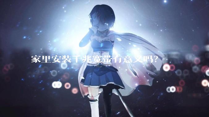 家里安装千兆宽带有意义吗？