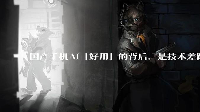 国产手机AI「好用」的背后，是技术差距还是文化差异？