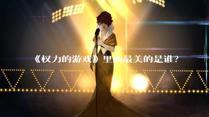 《权力的游戏》里面最美的是谁？