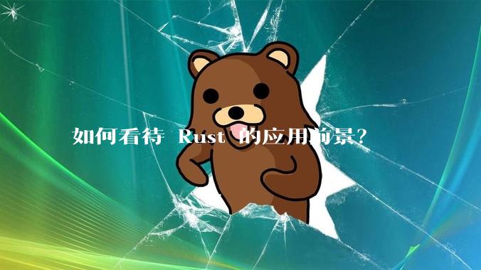 如何看待 Rust 的应用前景？