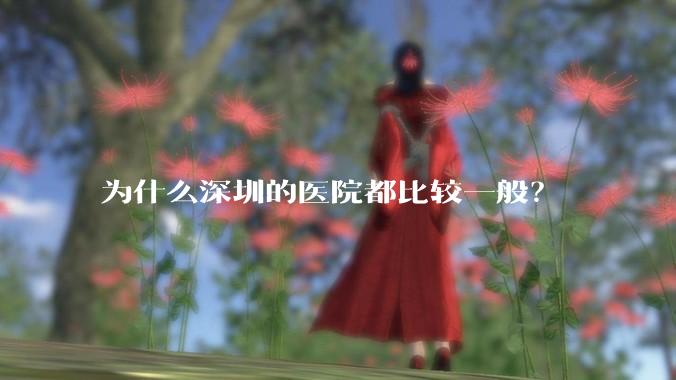 为什么深圳的医院都比较一般？