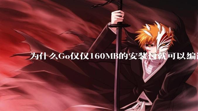 为什么Go仅仅160MB的安装包就可以编译程序，而Rust却还需要几个GB的VC++才能编译？