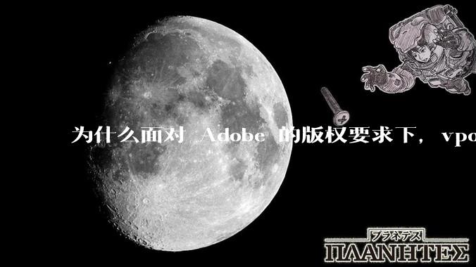 为什么面对 Adobe 的版权要求下，vposy 大神还能从容不迫？