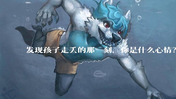 发现孩子走丢的那一刻，你是什么心情？