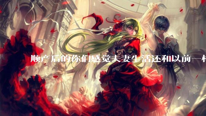 顺产后的你们感觉夫妻生活还和以前一样吗？