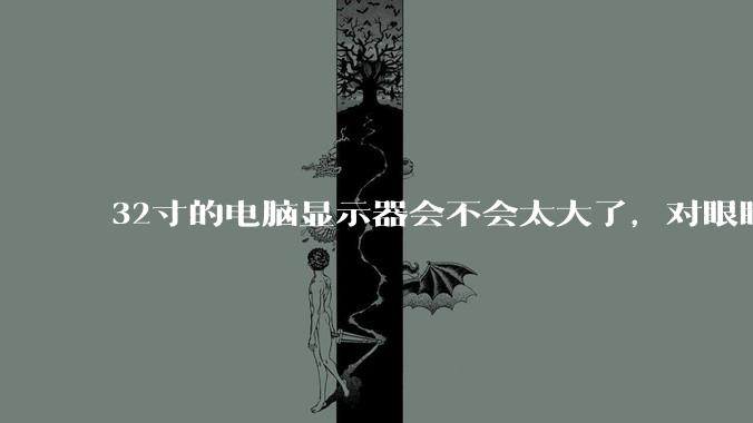 32寸的电脑显示器会不会太大了，对眼睛好不好？