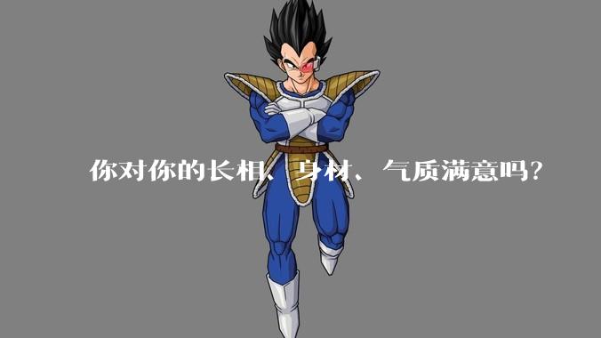 你对你的长相、身材、气质满意吗？
