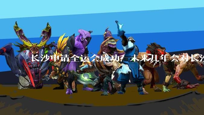 长沙申请全运会成功，未来几年会对长沙那些帮助，是否会加快长株潭融城以及经济发展？