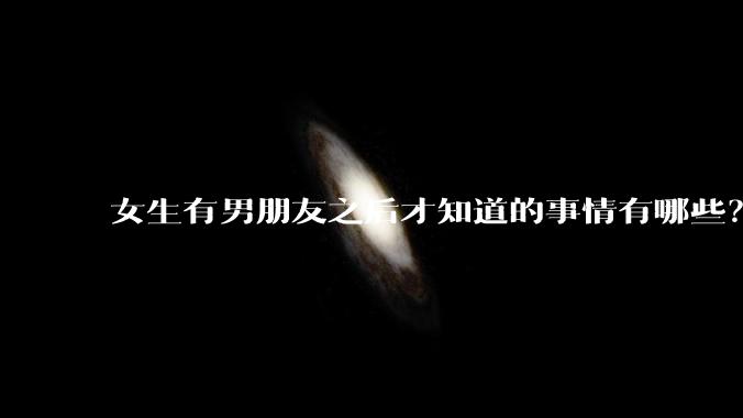 女生有男朋友之后才知道的事情有哪些？