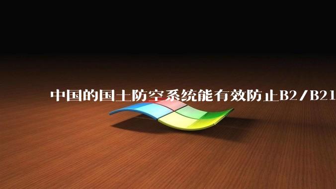 中国的国土防空系统能有效防止B2/B21这类飞翼隐身战略轰炸机入侵吗？