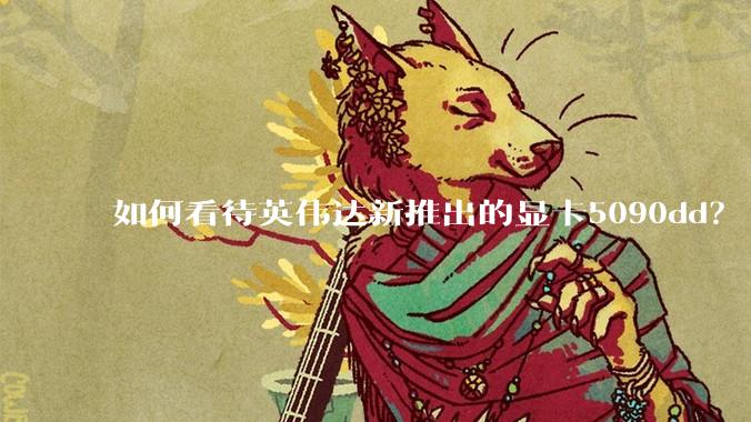 如何看待英伟达新推出的显卡5090dd？