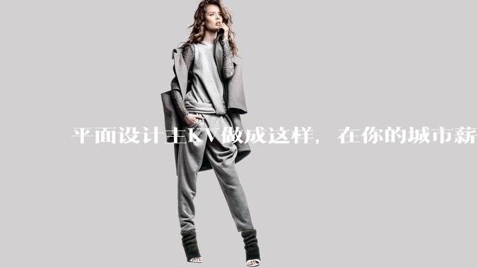平面设计主KV做成这样，在你的城市薪资一般多少？