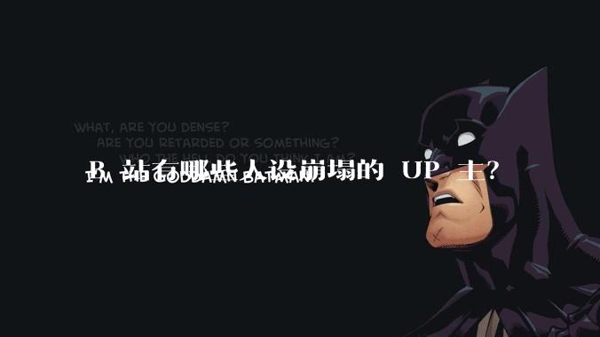 B 站有哪些人设崩塌的 UP 主？