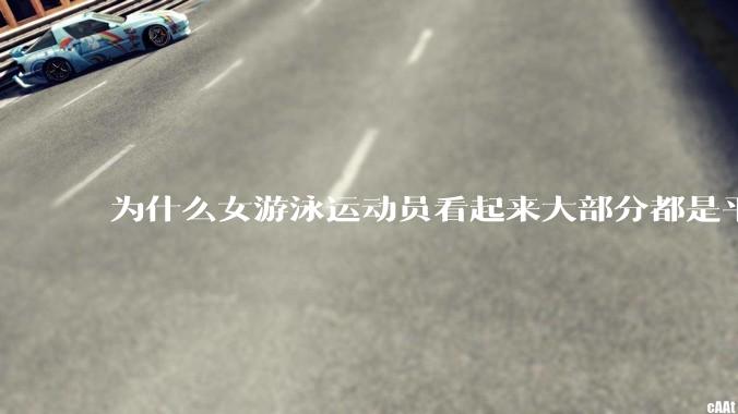 为什么女游泳运动员看起来大部分都是平胸？