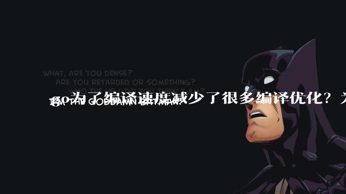 go为了编译速度减少了很多编译优化？为什么不能提供优化编译模式来提升运行效率？是太懒还是另有隐情？